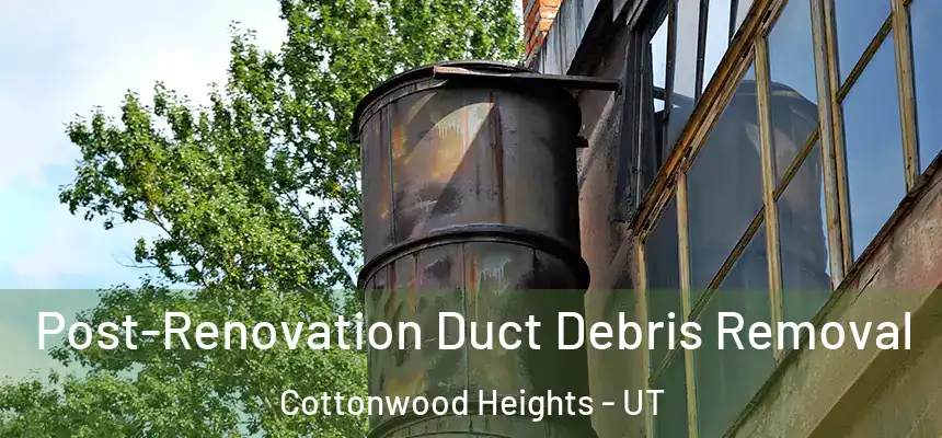  Post-Renovation Duct Debris Removal Cottonwood Heights - UT